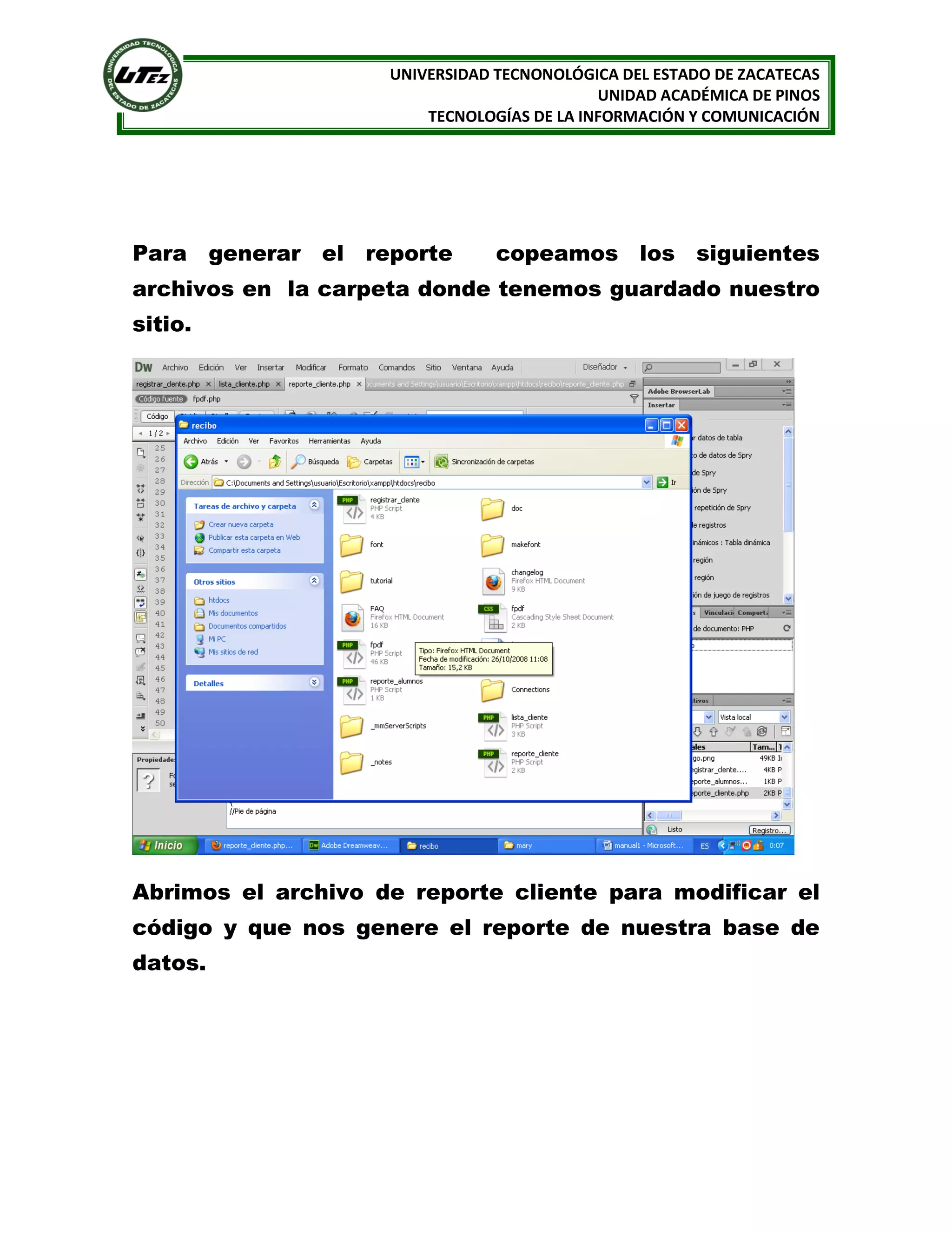 UNIVERSIDAD TECNONOLÓGICA DEL ESTADO DE ZACATECAS
UNIDAD ACADÉMICA DE PINOS
TECNOLOGÍAS DE LA INFORMACIÓN Y COMUNICACIÓN

Para generar el reporte

copeamos los siguientes

archivos en la carpeta donde tenemos guardado nuestro
sitio.

Abrimos el archivo de reporte cliente para modificar el
código y que nos genere el reporte de nuestra base de
datos.

 