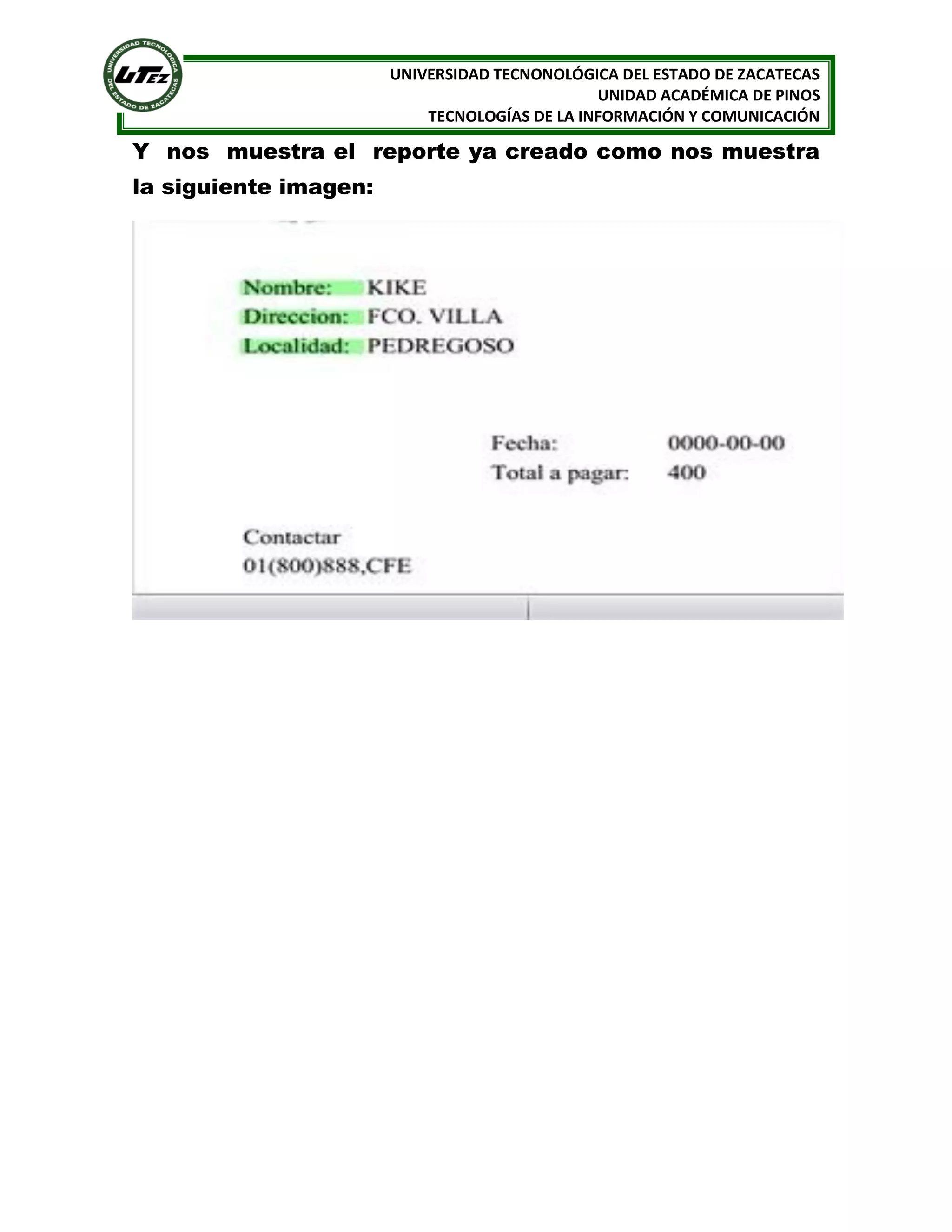 UNIVERSIDAD TECNONOLÓGICA DEL ESTADO DE ZACATECAS
UNIDAD ACADÉMICA DE PINOS
TECNOLOGÍAS DE LA INFORMACIÓN Y COMUNICACIÓN

Y nos muestra el reporte ya creado como nos muestra
la siguiente imagen:

 