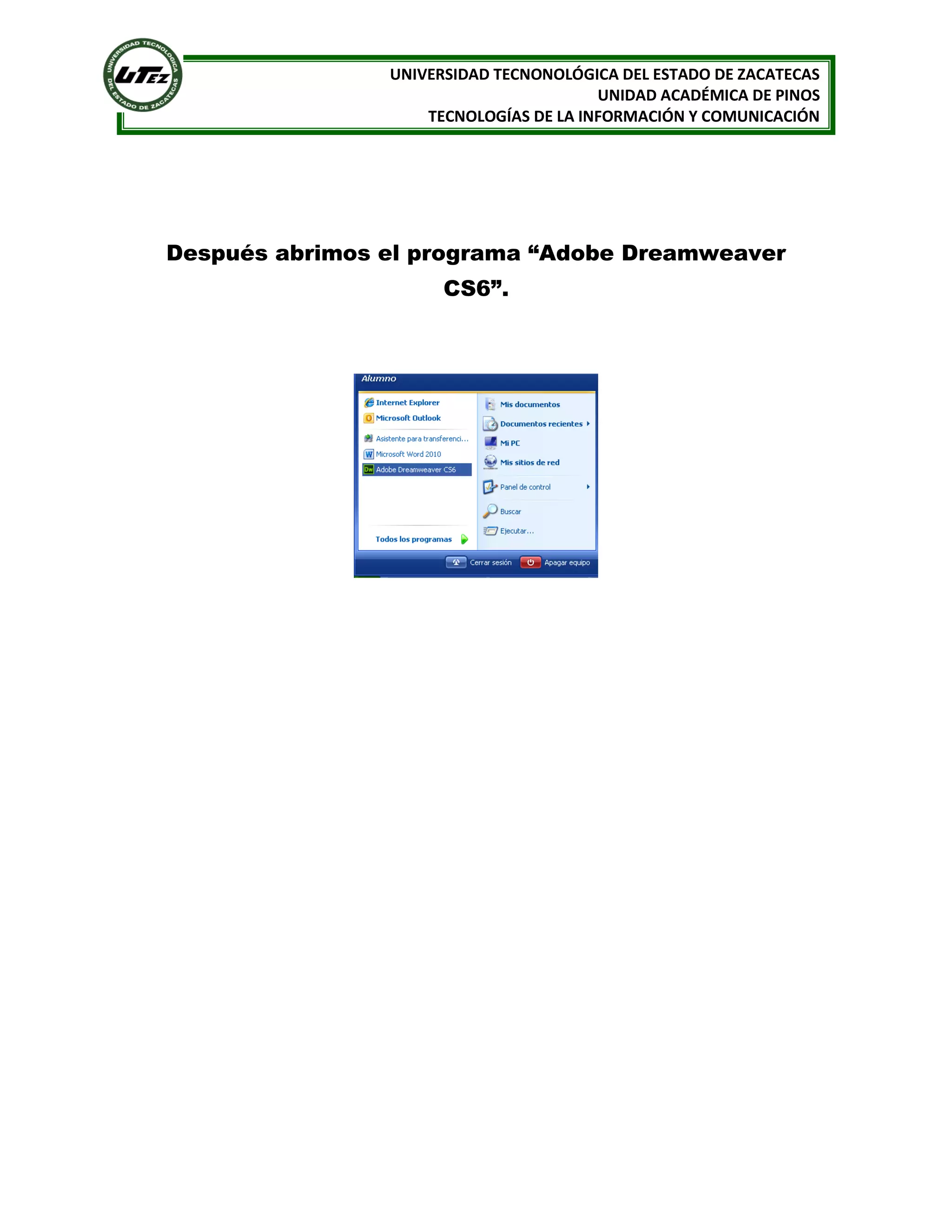 UNIVERSIDAD TECNONOLÓGICA DEL ESTADO DE ZACATECAS
UNIDAD ACADÉMICA DE PINOS
TECNOLOGÍAS DE LA INFORMACIÓN Y COMUNICACIÓN

Después abrimos el programa “Adobe Dreamweaver
CS6”.

 