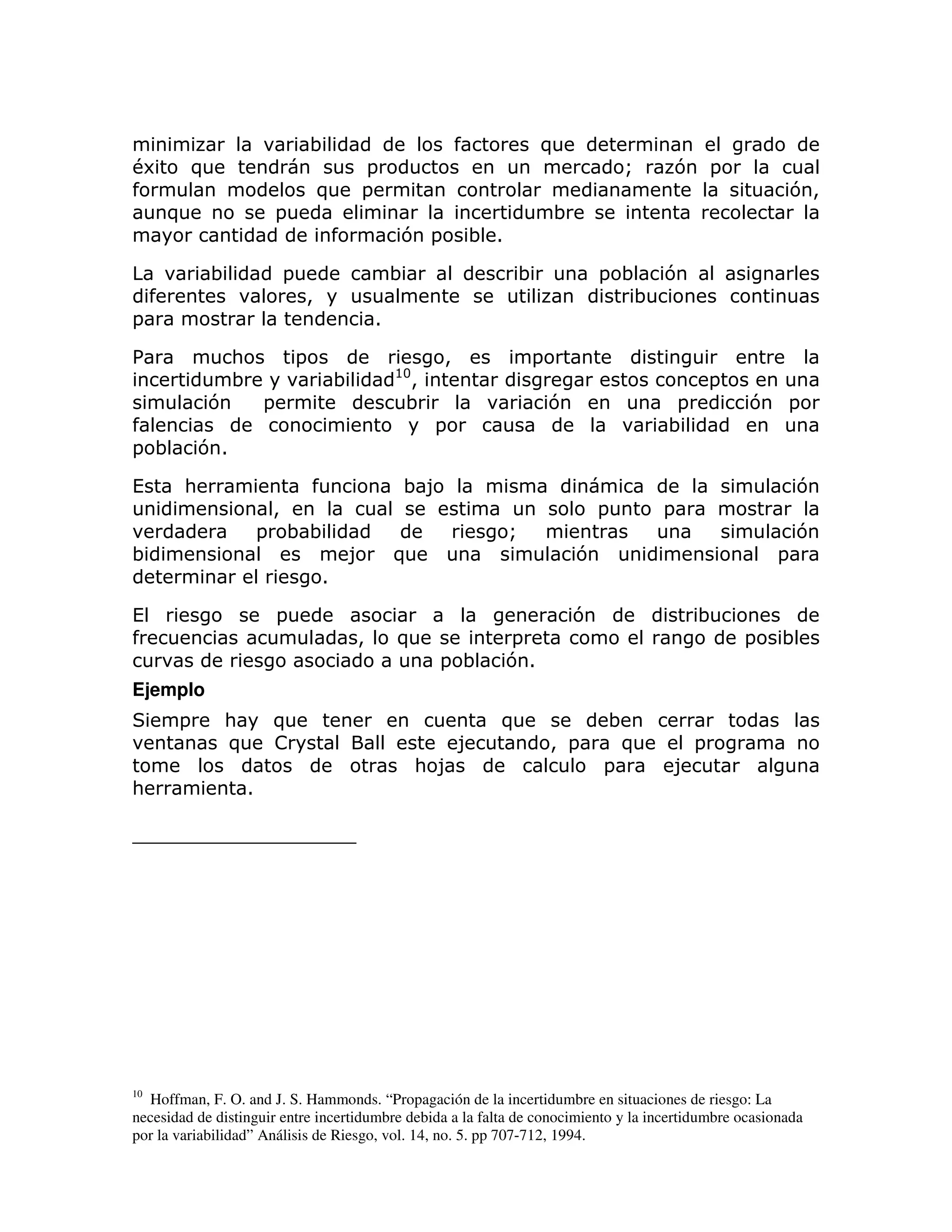 ;                                     )
#6       )                                    =                                            Q   7 =
                                      )       =                                                                    7>
     )                    =                                                    ;
                                                      7 =        ; 1

             ;                =                       ;                ;               = ; 7
                                  >                                                       ;
=                                                 1

%                :                =                          >             =
                                                      @3
                 ;                        ;            >                                               =
            7         =                                ;                       7               =           7   =
                                                            =                                  ;
= ;         71

(       :                                              ;8                                                          7
                          >                                                            =       =
                      =       ;;                                       Q                                           7
;                                         8           )                            7                           =
                                      1

(                         =                                                        7               ;
                                              >       )                =                                   =   ;
                                                            = ;        71
Ejemplo
       =      :           )                                          )                 ;
              )           !                                      8             > =       )         =
                                                           : 8                         =       8
:                 1




10
  Hoffman, F. O. and J. S. Hammonds. “Propagación de la incertidumbre en situaciones de riesgo: La
necesidad de distinguir entre incertidumbre debida a la falta de conocimiento y la incertidumbre ocasionada
por la variabilidad” Análisis de Riesgo, vol. 14, no. 5. pp 707-712, 1994.
 