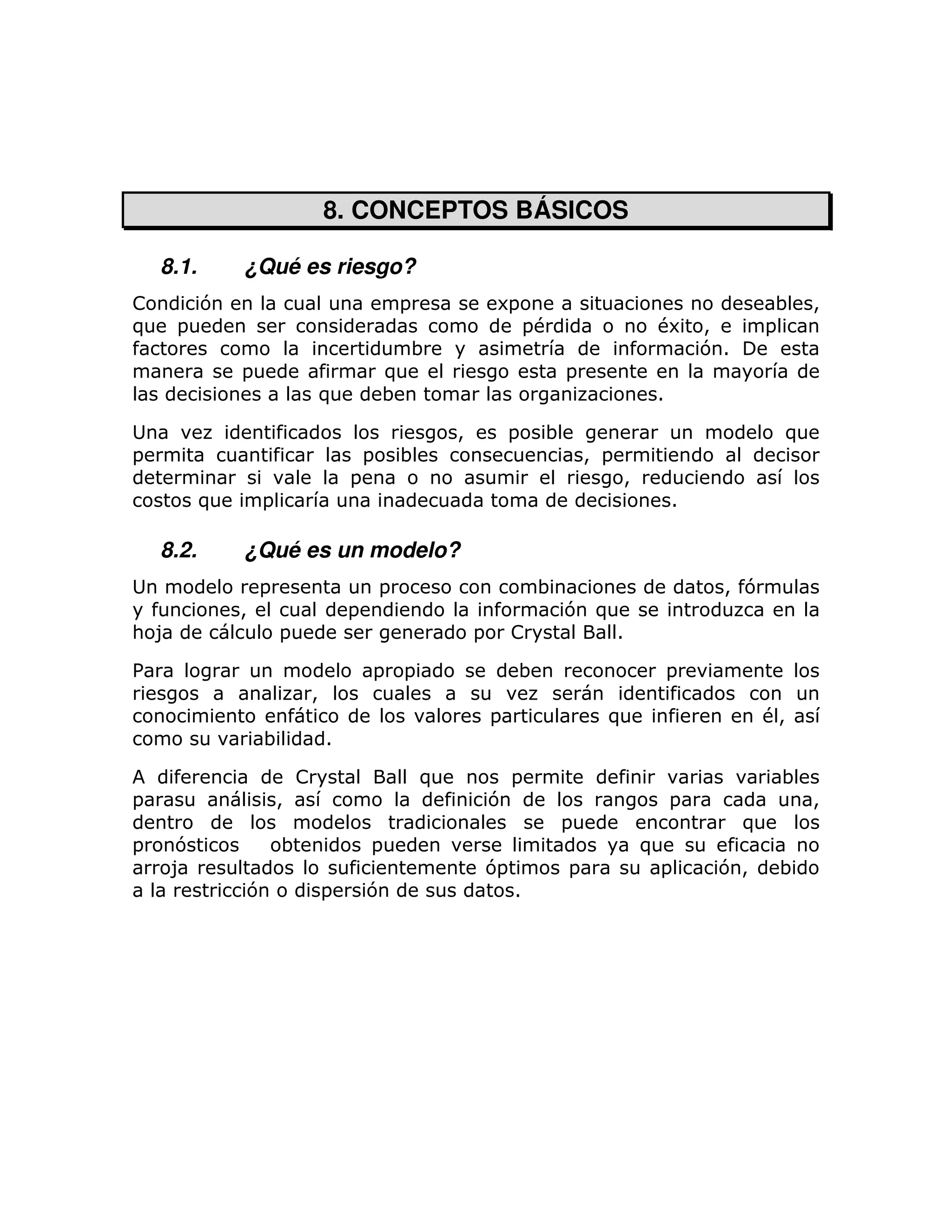 8. CONCEPTOS BÁSICOS

    8.1.       ¿Qué es riesgo?
!          7                                   =                6=                                        ;   >
)     =                                                                 =#                 # >
                                                                                            6            =
                                                   ;                                          71
               =                           )                                 =
                               )           ;                                               1

                                                       >           =     ;                                )
=                                      =       ;                                 > =
                                   =                                                   >
           )       =                                                                           1

    8.2.       ¿Qué es un modelo?
                   =                       =                             ;                         > 7
               >                   =                                         7 )
: 8                    =                                   =        !                  1

%                                      =       =                    ;                          =
                           >
                                                               =                   )                    #>
                   ;           1

                           !                       )                =                                     ;
=                      >                                       7                               =              >
                                                                             =                      )
=    7                 ;               =                                                   )
     8                                                         7=            =                 =   7>     ;
               7               =       7                            1
 