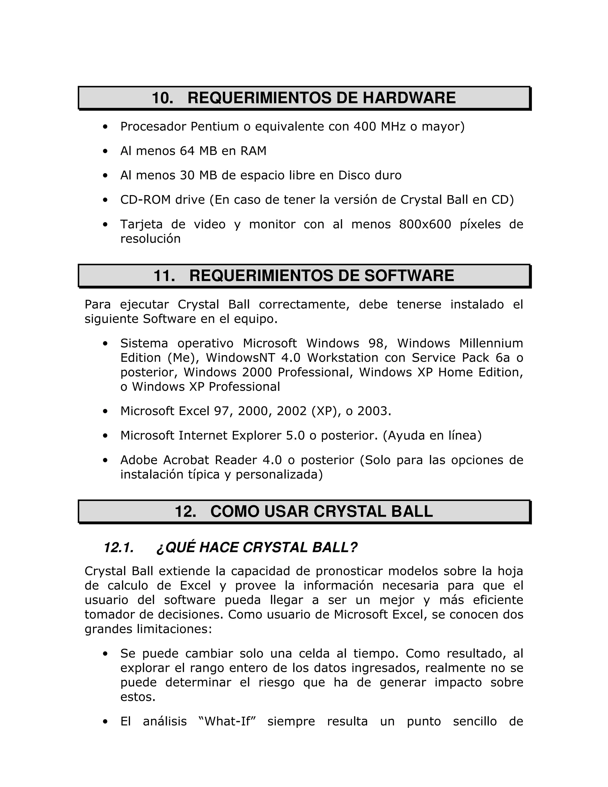 10. REQUERIMIENTOS DE HARDWARE
    •   %                  %                   )                          433                      M

    •                     F4         ,

    •                     B3               =          ;

    •   ! U,                   L(                                          7       !                       ! M

    •   - 8                                                                        C336F33 = 6
                      7


                  11. REQUERIMIENTOS DE SOFTWARE
%       8              !                                              >       ;
                      P              ) = 1

    •                    =             5                              P       EC> 5        P
        (             L M5 >   P + 413 5
                                  -                               <                                % <F
        =              > 5   P 2333 %                                 > 5          P V%              (          >
            5         P V %%

    •                     (6    EA> 2333> 2332 LV M
                                                 %>                       233B1

    •                               (6=              D13      =               1L                       M

    •         ;         ; ,                    413     =                  L        =               =
                      7 =   =                                 M


                      12. COMO USAR CRYSTAL BALL

    12.1.         ¿QUÉ HACE CRYSTAL BALL?
!                     6                =                      =                                    ;       : 8
                          (6       =                                      7                    =       )
                           P     =                                                  8
                                1!                                                 (6 >


    •         =                 ;                                               = 1 !                       >
         6=                                                                          >
        =                                                 )       :                            =            ;
                  1

    •   (                      J
                               5: U K                 =                                =
 