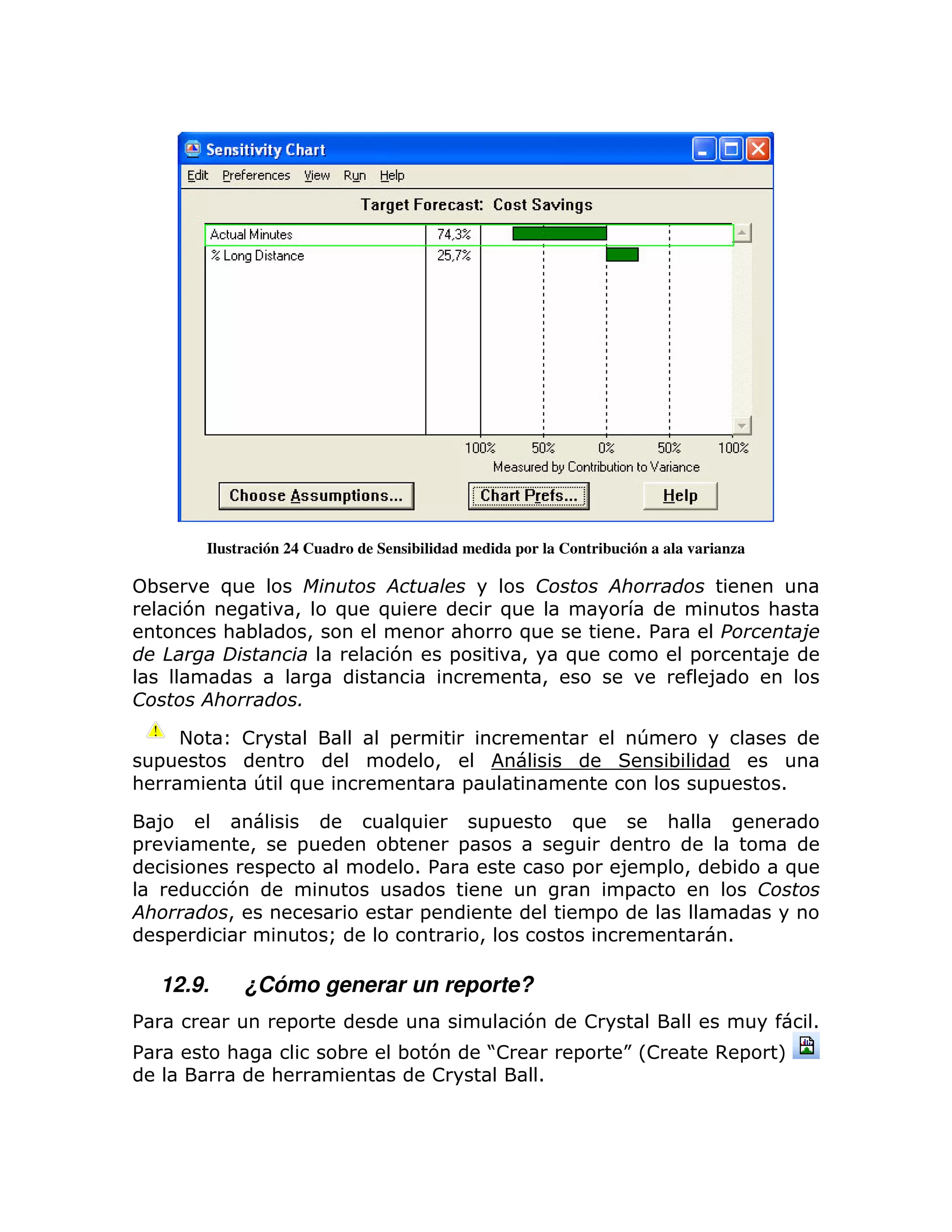 Ilustración 24 Cuadro de Sensibilidad medida por la Contribución a ala varianza

    ;         )
        7                 >       )   )                        )                                         :
              : ;             >                        :           )                1%                           !
    "                                 7            =               >       )                 =           8
                                                                       >                         8
                          (

        +         !                   =                                             T
    =                                          >                                         ;
:                 T )                                  =                                         =           1

    8                                  )                       =           )             :
=                 >       =           ;    =
                      =                 1%                                 =       8 = >             ;       )
              7                                                                    =
              >                            =                                   =
    =                             Q                        >                                         1

    12.9.         ¿Cómo generar un reporte?
%                         =                                        7           !                                 1
%             :                   ;       ; 7                  J
                                                               !           =       KL!           ,=      M
                      :                     !                          1
 