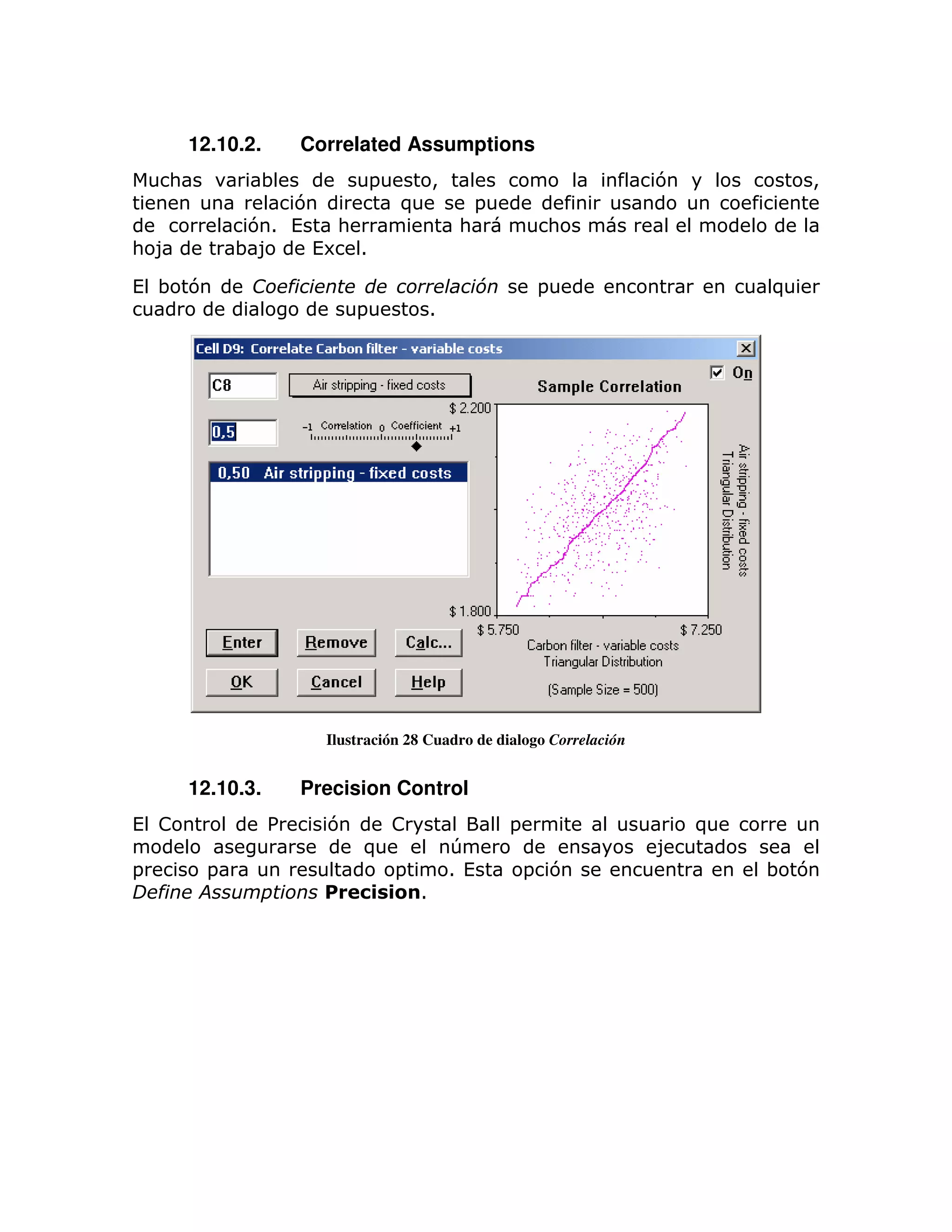 12.10.2.       Correlated Assumptions
    :              ;               =           >                          7           >
                  7                    )                =
               71 (   :                             :             :
: 8           ;8    (6 1

( ; 7                  %                                 )       =                )
                               =               1




                           Ilustración 28 Cuadro de dialogo Correlación


        12.10.3.       Precision Control
( !                %       7           !                     =                )
                                )                  T                      8
=         =                            =           1 (           = 7              ; 7
    %                          !           1
 
