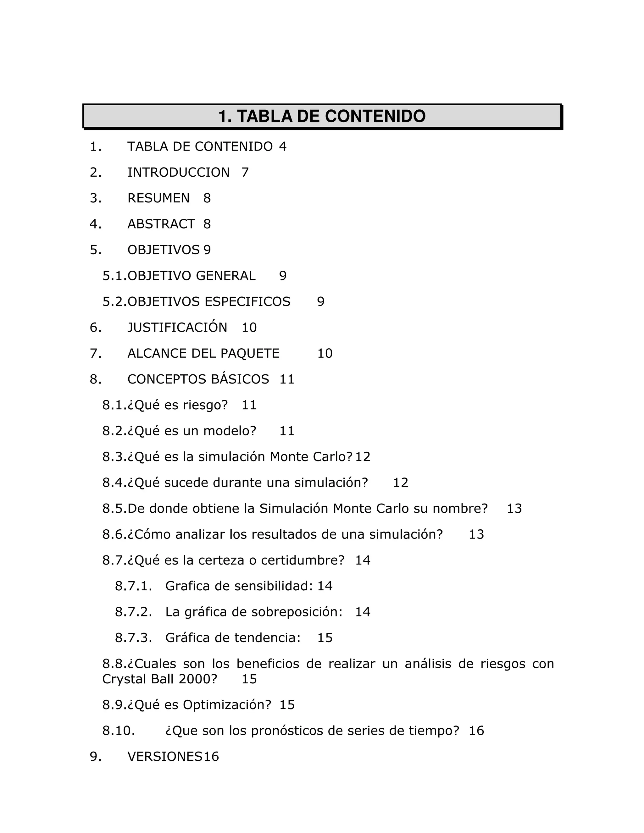 1. TABLA DE CONTENIDO
@1    -         ( ! + (+
                     -                4

21      +,
         -          !! + A

B1    ,(       (+ C

41            - ! C
               , -

D1         " *
           (-           E

 D1@1      " * 0 (,
           (-   (+                    E

 D121      " *
           (-           ( % &!
                           (!                E

F1    " - &! ! .+ @3

A1        !+ (
            !           ( % 9 (-(            @3

C1    ! + (%
         ! -                ' !       @@

 C1@1G #
      9                     H   @@

 C121G #
      9                          H    @@

 C1B1G #
      9                          7           !    H @2

 C141G #
      9                                           7H         @2

 C1D1                ;                       7           !             ; H   @B

 C1F1G 7
      !                                                           7H   @B

 C1A1G #
      9                                      ; H @4

     C1A1@1 0                        ;       @4

     C1A121                          ; =     7     @4

     C1A1B1 0                                @D

 C1C1G!                         ;
 !              2333H           @D

 C1E1G #
      9             =            7 H @D

 C1@31         G9                =       7                         = H @F

E1    *(,       + @F
                 (
 