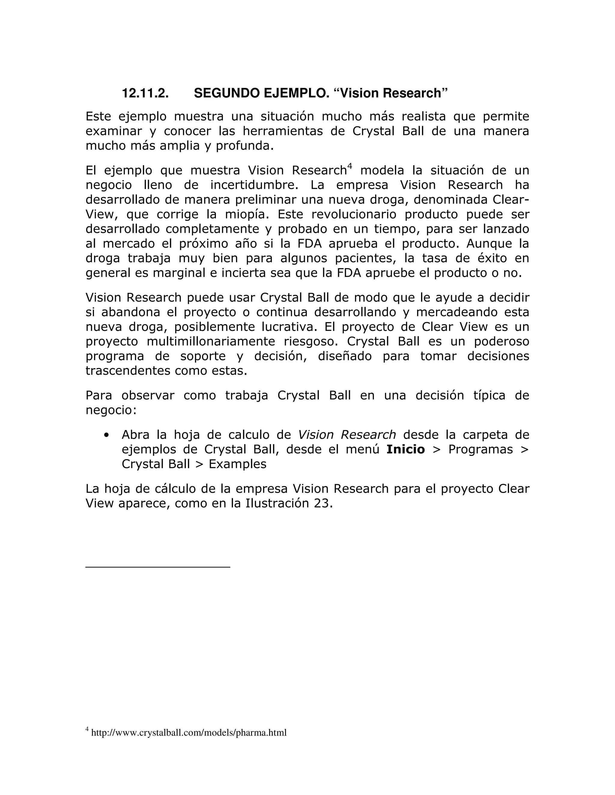 12.11.2.       SEGUNDO EJEMPLO. “Vision Research”
(             8 =                                         7        :                            )       =
 6                                       :                          !
          :              =       =               1

(         8 =        )                       *         ,       :4                                   7
                                                     ; 1            =               *           ,           : :
                                     =                                              >                       !   U
* P> )                                = 1 (                                         =               =
                           =              =               ;                         = > =
                         = 7 6        $                   &   =         ;           =           1         )
                   ;8            ;    =                       =                 >                       #6
                                                         )    &         =           ;       =                   1

*             ,        : =                       !                              )
       ;                =
                     > = ;                                  1 ( =                       !       * P
=                                                              1 !                               =
=                            =                           7>     $           =
                                         1

%              ;                      ;8 !                                                      7       =


      •        ;         : 8                              '                                             =
               8 =            !                      >                  T           !   [%                      [
              !              [ (6     =

  : 8                                        =           *     ,            :=              =               !
* P =                >                                   7 2B1




4
    http://www.crystalball.com/models/pharma.html
 