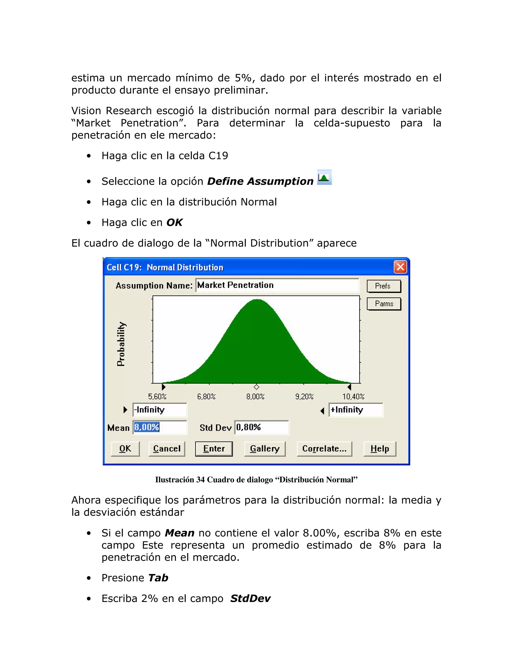 DX>                 =                #
=                                                  =                 1

*               ,           :               7            ;       7                =               ;       ;
J           <       %                     K %
                                          1                                               U   =       =
=                   7

        •                                         !@E

        •                                = 7

        •                                        ;     7 +

        •

(                                                J
                                                 +                       ;       K =




                                    Ilustración 34 Cuadro de dialogo “Distribución Normal”

    :               =       )              =                 =                   ;    7
                        7

        •                       =                                                C133X>           ; CX
                        =   (             =                      =                                 CX =
            =                   7                        1

        •   %

        •   (           ; 2X                      =                  !
 