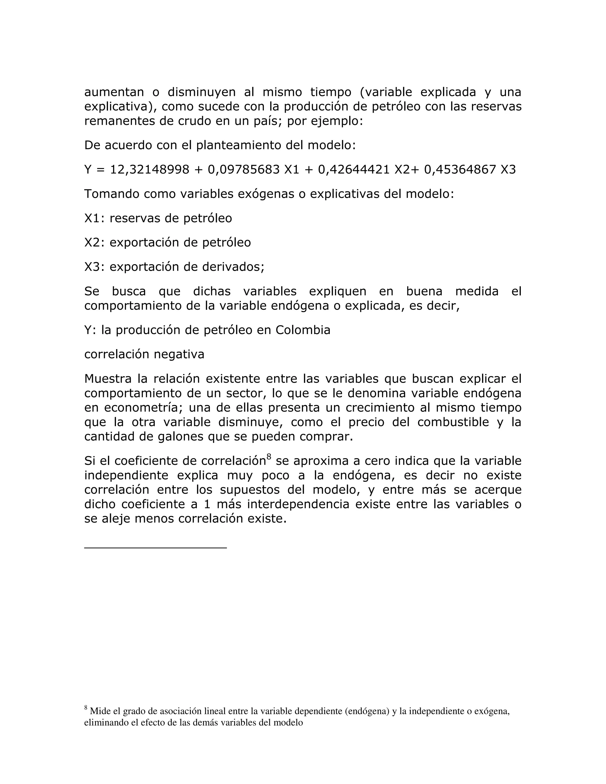 = L       ;           6=
    6=                M
                      >                                        =           7    =     7
                                                  =           Q=          8 =

                                  =

/] @2>B2@4CEEC _ 3>3EACDFCB V _ 3>42F4442@ V 3>4DBF4CFA V
                             @              2_           B

-                                      ;          67                      6=

V@                            =       7

V2           6=           7        =          7

VB           6=           7                           Q

         ;            )                :                  ;               6 )
                                                                           =                  ;
         =                                        ;               7             6=        >                >

/        =                7           =       7               !           ;

                  7

                              7           6                                     ;     )       ;                6=
         =                                            >           )                                ;                7
                              Q                           =                                                             =
)                                 ;                           >                =                       ;       ;
                                      )           =                        =   1

                                                  7C                  =   6                       )                   ;
         =                    6=                   =                            7     >                              6
                  7                           =                                 >                                     )
     :                             @                              =               6                                 ;
             8                                7    6          1




8
 Mide el grado de asociación lineal entre la variable dependiente (endógena) y la independiente o exógena,
eliminando el efecto de las demás variables del modelo
 