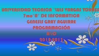 UNIVERSIDAD TECNICA “LUIS VARGAS TORRES”
7mo“A” DE INFORMATICA
GENESIS GRAY AGUIRRE
PROGRAMACIÓN
AÑO
2012-2013
 