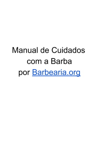 Manual de Cuidados
com a Barba
por ​Barbearia.org
 