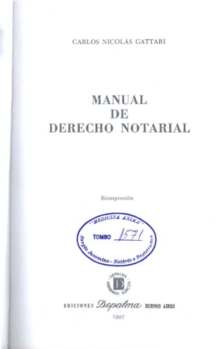 CARLOS NICOLÁS GATTARI
·MANUÁL
DE
DERECHO NOTARIAL
Reimpresión
TOMBO /Fl!
IDICIONES ~ BIJINOS AIIIIS
1997
 