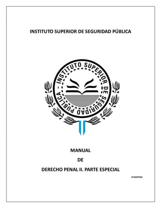 INSTITUTO SUPERIOR DE SEGURIDAD PÚBLICA
MANUAL
DE
DERECHO PENAL II. PARTE ESPECIAL
CFIAOPCBA
 
