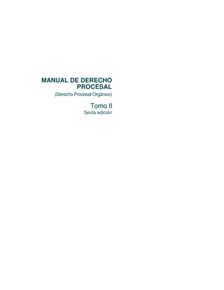 MANUAL DE DERECHO
PROCESAL
(Derecho Procesal Orgánico)
Tomo II
Sexta edición
 