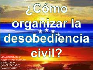 ¿Cómo organizar la desobediencia civil? 92tweetsRetwittear Alejandro Peña Esclusa VENEZUELA (infoCIUDADANO) 04/Agosto/2010 