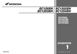 SC125SH / SC1252SH
SC1253SH / SC1254SH
SC125SH5
SC1252SH5
SC1253SH5
SC1254SH5
1
19KSY5S1 © Honda Motor Co., Ltd. 2006
 