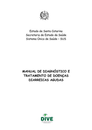 Estado de Santa Catarina
Secretaria de Estado da Saúde
Sistema Único de Saúde – SUS
MANUAL DE DIAGNÓSTICO E
TRATAMENTO DE DOENÇAS
DIARREICAS AGUDAS
 