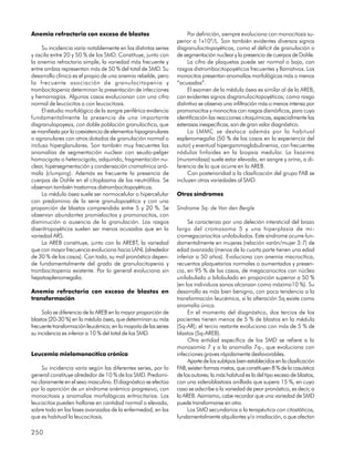 Anemia refractaria con exceso de blastos                               Por definición, siempre evoluciona con monocitosis su-
                                                                  perior a 1x109/L. Son también evidentes diversos signos
     Su incidencia varía notablemente en las distintas series     disgranulocitopoyéticos, como el déficit de granulación o
y oscila entre 20 y 50 % de los SMD. Constituye, junto con        de segmentación nuclear y la presencia de cuerpos de Dohle.
la anemia refractaria simple, la variedad más frecuente y              La cifra de plaquetas puede ser normal o baja, con
entre ambas representan más de 50 % del total de SMD. Su          rasgos distrombocitopoyéticos frecuentes y llamativos. Los
desarrollo clínico es el propio de una anemia rebelde, pero       monocitos presentan anomalías morfológicas más o menos
la frecuente asociación de granulocitopenia y                     “acusadas”.
trombocitopenia determinan la presentación de infecciones              El examen de la médula ósea es similar al de la AREB,
y hemorragias. Algunos casos evolucionan con una cifra            con evidentes signos disgranulocitopoyéticos; como rasgo
normal de leucocitos o con leucocitosis.                          distintivo se observa una infiltración más o menos intensa por
     El estudio morfológico de la sangre periférica evidencia     promonocitos y monocitos con rasgos dismórficos, para cuya
fundamentalmente la presencia de una importante                   identificación las reacciones citoquímicas, especialmente las
disgranulopoyesis, con doble población granulocítica, que         esterasas inespecíficas, son de gran valor diagnóstico.
se manifiesta por la coexistencia de elementos hipogranulares          La LMMC se destaca además por la habitual
o agranulares con otros dotados de granulación normal o           esplenomegalia (50 % de los casos en la experiencia del
incluso hiperglanulares. Son también muy frecuentes las           autor) y eventual hipergammaglobulinemia, con frecuentes
anomalías de segmentación nuclear con seudo-pelger                nódulos linfoides en la biopsia medular. La lisozima
homocigota o heterocigota, adquirido, fragmentación nu-           (muramidasa) suele estar elevada, en sangre y orina, a di-
clear, hipersegmentación y condensación cromatínica anó-          ferencia de lo que ocurre en la AREB.
mala (clumping). Además es frecuente la presencia de                   Con posterioridad a la clasificación del grupo FAB se
cuerpos de Dohle en el citoplasma de los neutrófilos. Se          incluyen otras variedades al SMD.
observan también trastornos distrombocitopoyéticos.
     La médula ósea suele ser normocelular o hipercelular         Otros síndromes
con predominio de la serie granulopoyética y con una
proporción de blastos comprendida entre 5 y 20 %. Se              Síndrome 5q- de Van den Bergle
observan abundantes promielocitos y promonocitos, con
disminución o ausencia de la granulación. Los rasgos                   Se caracteriza por una deleción intersticial del brazo
diseritropoyéticos suelen ser menos acusados que en la            largo del cromosoma 5 y una hiperplasia de mi-
variedad ARS.                                                     cromegacariocitos unilobulados. Este síndrome ocurre fun-
     La AREB constituye, junto con la AREBT, la variedad          damentalmente en mujeres (relación varón/mujer 3:7) de
que con mayor frecuencia evoluciona hacia LANL (alrededor         edad avanzada (menos de la cuarta parte tienen una edad
de 30 % de los casos). Con todo, su mal pronóstico depen-         inferior a 50 años). Evoluciona con anemia macrocítica,
de fundamentalmente del grado de granulocitopenia y               recuentos plaquetarios normales o aumentados y presen-
trombocitopenia existente. Por lo general evoluciona sin          cia, en 95 % de los casos, de megacariocitos con núcleo
hepatosplenomegalia.                                              unilobulado o bilobulado en proporción superior a 50 %
                                                                  (en los individuos sanos alcanzan como máximo10 %). Su
Anemia refractaria con exceso de blastos en                       desarrollo es más bien benigno, con poca tendencia a la
transformación                                                    transformación leucémica, si la alteración 5q existe como
                                                                  anomalía única.
     Solo se diferencia de la AREB en la mayor proporción de           En el momento del diagnóstico, dos tercios de los
blastos (20-30 %) en la médula ósea, que determinan su más        pacientes tienen menos de 5 % de blastos en la médula
frecuente transformación leucémica; en la mayoría de las series   (5q-AR); el tercio restante evoluciona con más de 5 % de
su incidencia es inferior a 10 % del total de los SMD.            blastos (5q-AREB).
                                                                       Otra entidad específica de los SMD se refiere a la
                                                                  monosomía 7 y a la anomalía 7q-, que evoluciona con
Leucemia mielomonocítica crónica                                  infecciones graves rápidamente desfavorables.
                                                                       Aparte de los subtipos bien establecidos en la clasificación
     Su incidencia varía según las diferentes series, por lo      FAB, existen formas mixtas, que constituyen 8 % de la casuística
general constituye alrededor de 10 % de los SMD. Predomi-         de los autores; la más habitual es la del tipo exceso de blastos,
na claramente en el sexo masculino. El diagnóstico se efectúa     con una sideroblastosis anillada que supera 15 %, en cuyo
por la aparición de un síndrome anémico progresivo, con           caso se adscribe a la variedad de peor pronóstico, es decir, a
monocitosis y anomalías morfológicas eritrocitarias. Los          la AREB. Asimismo, cabe recordar que una variedad de SMD
leucocitos pueden hallarse en cantidad normal o elevada,          puede transformarse en otra.
sobre todo en las fases avanzadas de la enfermedad, en las             Los SMD secundarios a la terapéutica con citostáticos,
que es habitual la leucocitosis.                                  fundamentalmente alquilantes y/o irradiación, o que afectan

250
 