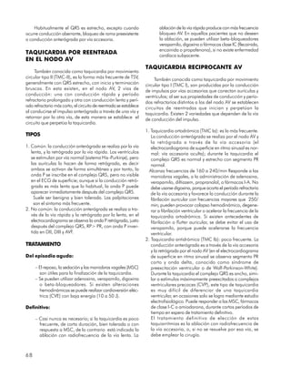 Habitualmente el QRS es estrecho, excepto cuando                      ablación de la vía rápida produce con más frecuencia
ocurre conducción aberrante, bloqueo de rama preexistente                 bloqueo AV. En aquellos pacientes que no deseen
o conducción anterógrada por vía accesoria.                               la ablación, se pueden utilizar beta-bloqueadores
                                                                          verapamilo, digoxina o fármacos clase IC (flecainida,
                                                                          encainida o propafenona), si no existe enfermedad
TAQUICARDIA POR REENTRADA                                                 cardíaca subyacente.
EN EL NODO AV
                                                                   TAQUICARDIA RECIPROCANTE AV
     También conocida como taquicardia por movimiento
circular tipo II (TMC-II), es la forma más frecuente de TSV,            También conocida como taquicardia por movimiento
generalmente con QRS estrecho, con inicio y terminación            circular tipo I (TMC I), son producidas por la conducción
bruscas. En esta existen, en el nodo AV, 2 vías de                 de impulsos por vías accesorias que conectan aurículas y
conducción: una con conducción rápida y período                    ventrículos; al ser sus propiedades de conducción y perío-
refractario prolongado y otra con conducción lenta y perí-         dos refractarios distintos a los del nodo AV se establecen
odo refractario más corto; el circuito de reentrada se establece   circuitos de reentradas que inician y perpetúan la
al conducirse el impulso anterógrado a través de una vía y         taquicardia. Existen 2 variedades que dependen de la vía
retornar por la otra vía, de esta manera se establece el           de conducción del impulso.
circuito que perpetúa la taquicardia.
                                                                   1. Taquicardia ortodrómica (TMC Ia): es la más frecuente.
TIPOS                                                                 La conducción anterógrada se realiza por el nodo AV y
                                                                      la retrógrada a través de la vía accesoria (el
1. Común: la conducción anterógrada se realiza por la vía             electrocardiograma de superficie en ritmo sinusal es nor-
   lenta, y la retrógrada por la vía rápida. Los ventrículos          mal: vía accesoria oculta); durante la taquicardia el
   se estimulan por vía normal (sistema His–Purkinje), pero           complejo QRS es normal y estrecho con segmento PR
   las aurículas lo hacen de forma retrógrada, es decir               normal.
   ambos se activan de forma simultánea y por tanto, la              Alcanza frecuencias de 160 a 240/min Responde a las
   onda P se inscribe en el complejo QRS, pero no visible             maniobras vagales, a la administración de adenosina,
   en el ECG de superficie; aunque si la conducción retró-            verapamilo, diltiazem, propranolol, o fármacos I-A. No
   grada es más lenta que lo habitual, la onda P puede                debe usarse digoxina, porque acorta el período refractario
   aparecer inmediatamente después del complejo QRS.                  de la vía accesoria y favorece la conducción durante la
     Suele ser benigna y bien tolerada. Las palpitaciones             fibrilación auricular con frecuencias mayores que 250/
     son el síntoma más frecuente.                                    min; pueden provocar colapso hemodinámico, degene-
2. No común: la conducción anterógrada se realiza a tra-              rar a fibrilación ventricular o acelerar la frecuencia de la
   vés de la vía rápida y la retrógrada por la lenta, en el           taquicardia ortodrómica. Si existen antecedentes de
   electrocardiograma se observa la onda P retrógrada, justo          fibrilación o flutter auricular, se debe evitar el uso de
   después del complejo QRS, RP> PR, con onda P inver-                verapamilo, porque puede acelerarse la frecuencia
   tida en DII, DIII y AVF.                                           ventricular.
                                                                   2. Taquicardia antidrómica (TMC Ib): poco frecuente. La
TRATAMIENTO                                                           conducción anterógrada es a través de la vía accesoria
                                                                      y la retrógrada por el nodo AV (en el electrocardiograma
Del episodio agudo:                                                   de superficie en ritmo sinusal se observa segmento PR
                                                                      corto y onda delta, conocido como síndrome de
     – El reposo, la sedación y las maniobras vagales (MSC)           preexcitación ventricular o de Wolf-Parkinson-White).
       son útiles para la finalización de la taquicardia.             Durante la taquicardia el complejo QRS es ancho, simi-
     – Se pueden utilizar adenosina, verapamilo, digoxina             lar a estímulos máximamente preexcitados o complejos
       o beta-bloqueadores. Si existen alteraciones                   ventriculares precoces (CVP), este tipo de taquicardia
       hemodinámicas se puede realizar cardioversión eléc-            es muy difícil de diferenciar de una taquicardia
       trica (CVE) con baja energía (10 a 50 J).                      ventricular, en ocasiones solo se logra mediante estudio
                                                                      electrofisiológico. Puede responder a las MSC, fármacos
Definitivo:                                                           de clase I-C o amiodarona, durante cortos períodos de
                                                                      tiempo en espera de tratamiento definitivo.
     – Casi nunca es necesario; si la taquicardia es poco             El tratamiento definitivo de elección de estas
       frecuente, de corta duración, bien tolerada o con              taquiarritmias es la ablación con radiofrecuencia de
       respuesta a MSC, de lo contrario está indicada la              la vía accesoria, o, si no se resuelve por esa vía, se
       ablación con radiofrecuencia de la vía lenta. La               debe emplear la cirugía.



68
 