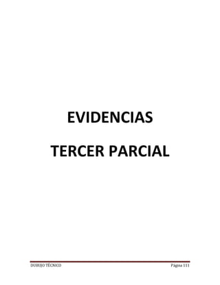 DUBUJO TÉCNICO Página 111
EVIDENCIAS
TERCER PARCIAL
 