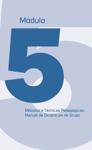 5Métodos e Técnicas Pedagógicas:
Manual de Dinâmicas de Grupo
Módulo
 
