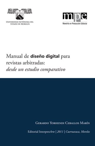 Manual de diseño digital para
revistas arbitradas:
desde un estudio comparativo
Gerardo Yorhendi Ceballos Marín
Editorial InterpretArte | 2011 | Cuernavaca, Morelos
 
