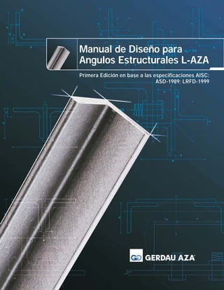 Manual de Diseño para
Angulos Estructurales L-AZA
Primera Edición en base a las especificaciones AISC:
ASD-1989; LRFD-1999

 