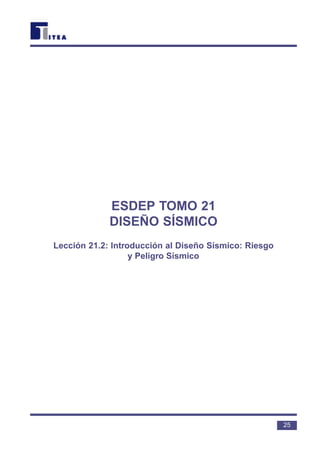 ESDEP TOMO 21
DISEÑO SÍSMICO
Lección 21.2: Introducción al Diseño Sísmico: Riesgo
y Peligro Sísmico
25
 