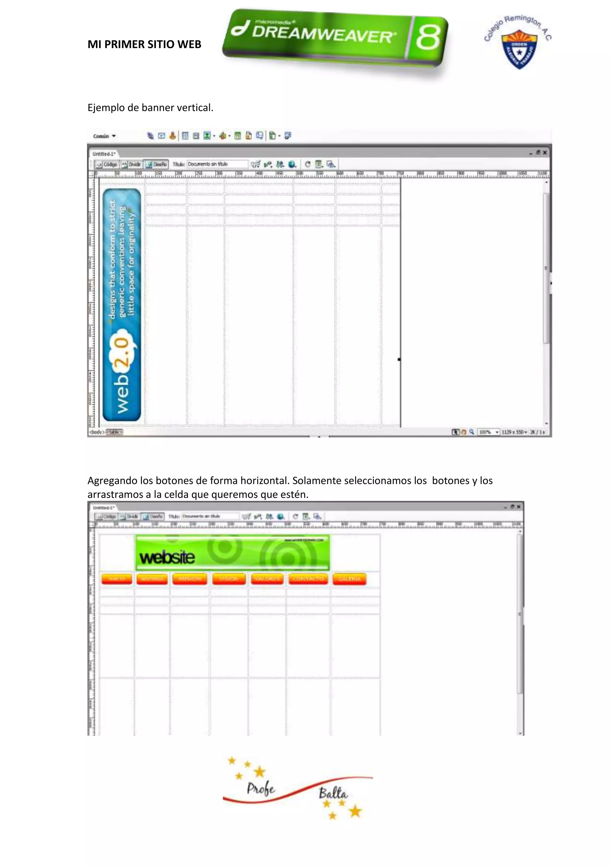 MI PRIMER SITIO WEB




Ejemplo de banner vertical.




Agregando los botones de forma horizontal. Solamente seleccionamos los botones y los
arrastramos a la celda que queremos que estén.
 