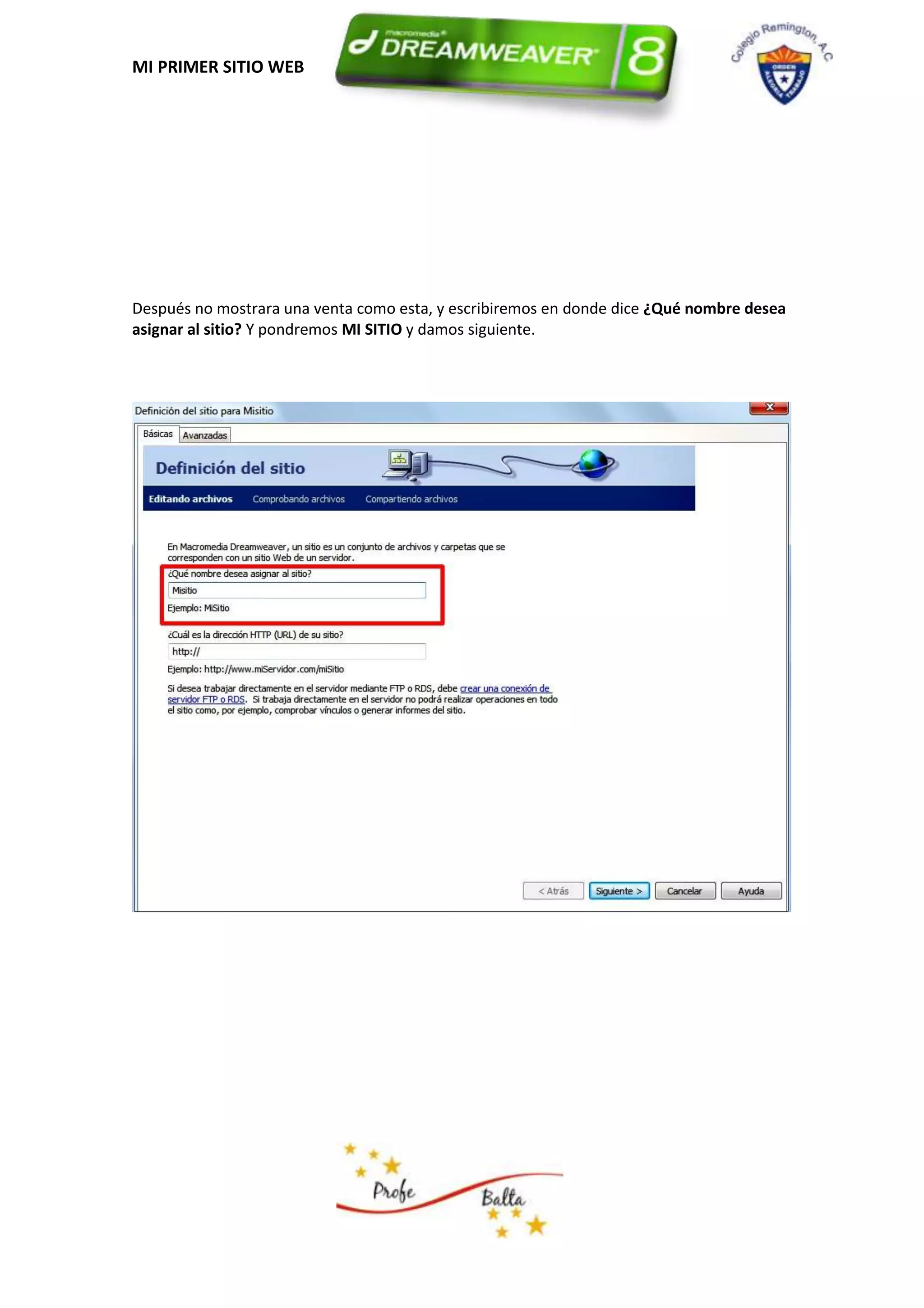 MI PRIMER SITIO WEB




Después no mostrara una venta como esta, y escribiremos en donde dice ¿Qué nombre desea
asignar al sitio? Y pondremos MI SITIO y damos siguiente.
 