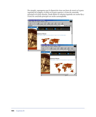 Por ejemplo, supongamos que la disposición tiene una barra de menú en la parte
                   izquierda de la página, el título en la parte superior y el área de contenido
                   principal en la parte derecha. Puede deﬁnir la columna izquierda con ancho ﬁjo y
                   el área de contenido principal con ancho autoampliable.




184   Capítulo 6
 