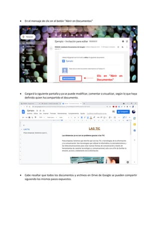• En el mensaje de clic en el botón “Abrir en Documentos”
• Cargará la siguiente pantalla y ya se puede modificar, comentar o visualizar, según lo que haya
definido quien ha compartido el documento.
• Cabe resaltar que todos los documentos y archivos en Drive de Google se pueden compartir
siguiendo los mismos pasos expuestos.
Clic en “Abrir en
Documentos”
 