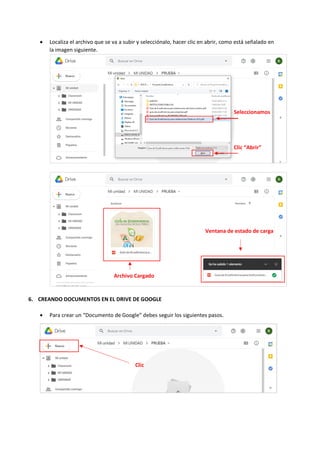 • Localiza el archivo que se va a subir y selecciónalo, hacer clic en abrir, como está señalado en
la imagen siguiente.
6. CREANDO DOCUMENTOS EN EL DRIVE DE GOOGLE
• Para crear un “Documento de Google” debes seguir los siguientes pasos.
Seleccionamos
Clic “Abrir”
Archivo Cargado
Ventana de estado de carga
Clic
 