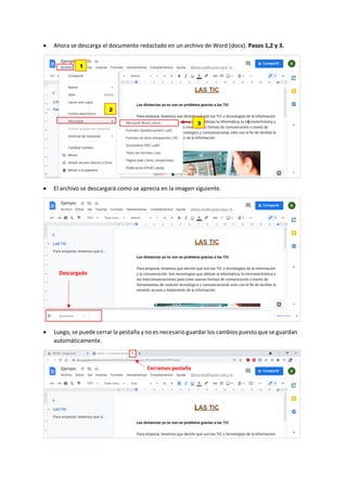 • Ahora se descarga el documento redactado en un archivo de Word (docx). Pasos 1,2 y 3.
• El archivo se descargará como se aprecia en la imagen siguiente.
• Luego, se puede cerrar la pestaña y no es necesario guardar los cambios puesto que se guardan
automáticamente.
1
2
3
Descargado
Cerramos pestaña
 