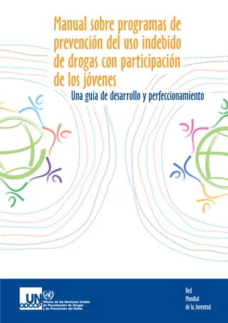 Red
Mundial
de la Juventud
Manual sobre programas de
prevención del uso indebido
de drogas con participación
de los jóvenes
Una guía de desarrollo y perfeccionamiento
 