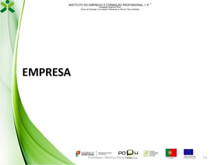 INSTITUTO DO EMPREGO E FORMAÇÃO PROFISSIONAL, I. P. 
Delegação Regional Norte
Centro de Emprego e Formação Profissional do Alto de Trás-os-Montes

EMPRESA

Formador: Mónica Gonçalves

13

 