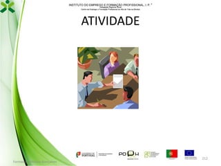 INSTITUTO DO EMPREGO E FORMAÇÃO PROFISSIONAL, I. P. 
Delegação Regional Norte
Centro de Emprego e Formação Profissional do Alto de Trás-os-Montes

ATIVIDADE

Formador: Mónica Gonçalves

212

 