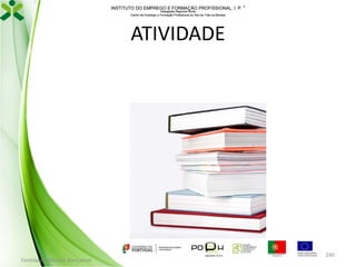 INSTITUTO DO EMPREGO E FORMAÇÃO PROFISSIONAL, I. P. 
Delegação Regional Norte
Centro de Emprego e Formação Profissional do Alto de Trás-os-Montes

ATIVIDADE

Formador: Mónica Gonçalves

240

 