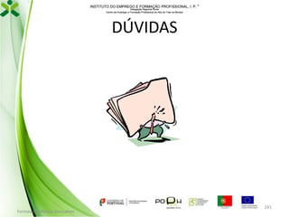 INSTITUTO DO EMPREGO E FORMAÇÃO PROFISSIONAL, I. P. 
Delegação Regional Norte
Centro de Emprego e Formação Profissional do Alto de Trás-os-Montes

DÚVIDAS

Formador: Mónica Gonçalves

241

 