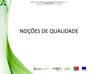 INSTITUTO DO EMPREGO E FORMAÇÃO PROFISSIONAL, I. P. 
Delegação Regional Norte
Centro de Emprego e Formação Profissional do Alto de Trás-os-Montes

NOÇÕES DE QUALIDADE

 