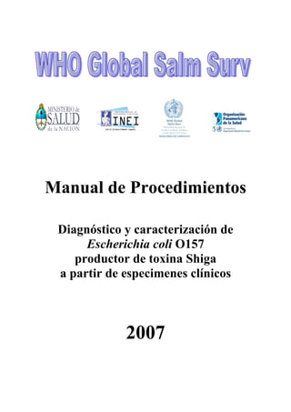 Manual de Procedimientos
Diagnóstico y caracterización de
Escherichia coli O157
productor de toxina Shiga
a partir de especimenes clínicos
2007
 