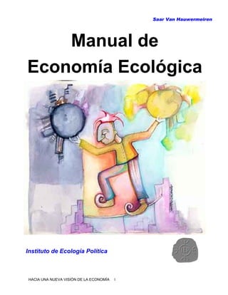 Saar Van Hauwermeiren
Manual de
Economía Ecológica
Instituto de Ecología Política
HACIA UNA NUEVA VISIÓN DE LA ECONOMÍA 1
 