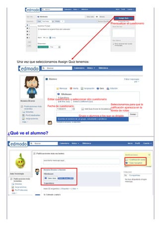 Una vez que seleccionamos Assign Quiz tenemos:
¿Qué ve el alumno?
Seleccionamos para que la
calificación aparezca en la
libreta de notas
Fecha de cuestionario
Grupo o alumnos a los que va dirigido
Editar cuestionario o seleccionar otro cuestionario
Previsualizar el cuestionario
 