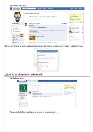 Pulsamos en Crear
Damos el nombre al curso y las características del mismo, pulsamos en crear y ya lo tenemos.
¿Qué ve el alumno en edmodo?
Pantalla de inicio
Para añadir la foto y datos irá a cuenta ⇒ preferencias …
 