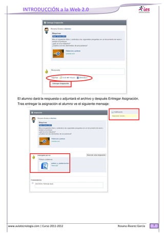 INTRODUCCIÓN a la Web 2.0
www.aulatecnologia.com | Curso 2011-2012 Rosana Álvarez García 7
El alumno dará la respuesta o adjuntará el archivo y después Entregar Asignación.
Tras entregar la asignación el alumno ve el siguiente mensaje:
 