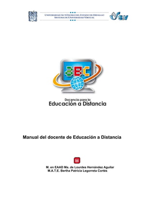 M
Manual del docente de Educación a Distancia
MMM. en EAAD Ma. de Lourdes Hernández Aguilar
M.A.T.E. Bertha Patricia Legorreta Cortés
 