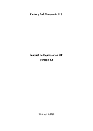 Factory Soft Venezuela C.A.
Manual de Expresiones LIF
Versión 1.1
04 de abril de 2013
 