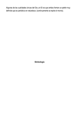 Algunas de las cualidades únicas del Ge y el Si es que ambos forman un patrón muy
definido que es periódico en naturaleza (continuamente se repite el mismo).
Simbología
 