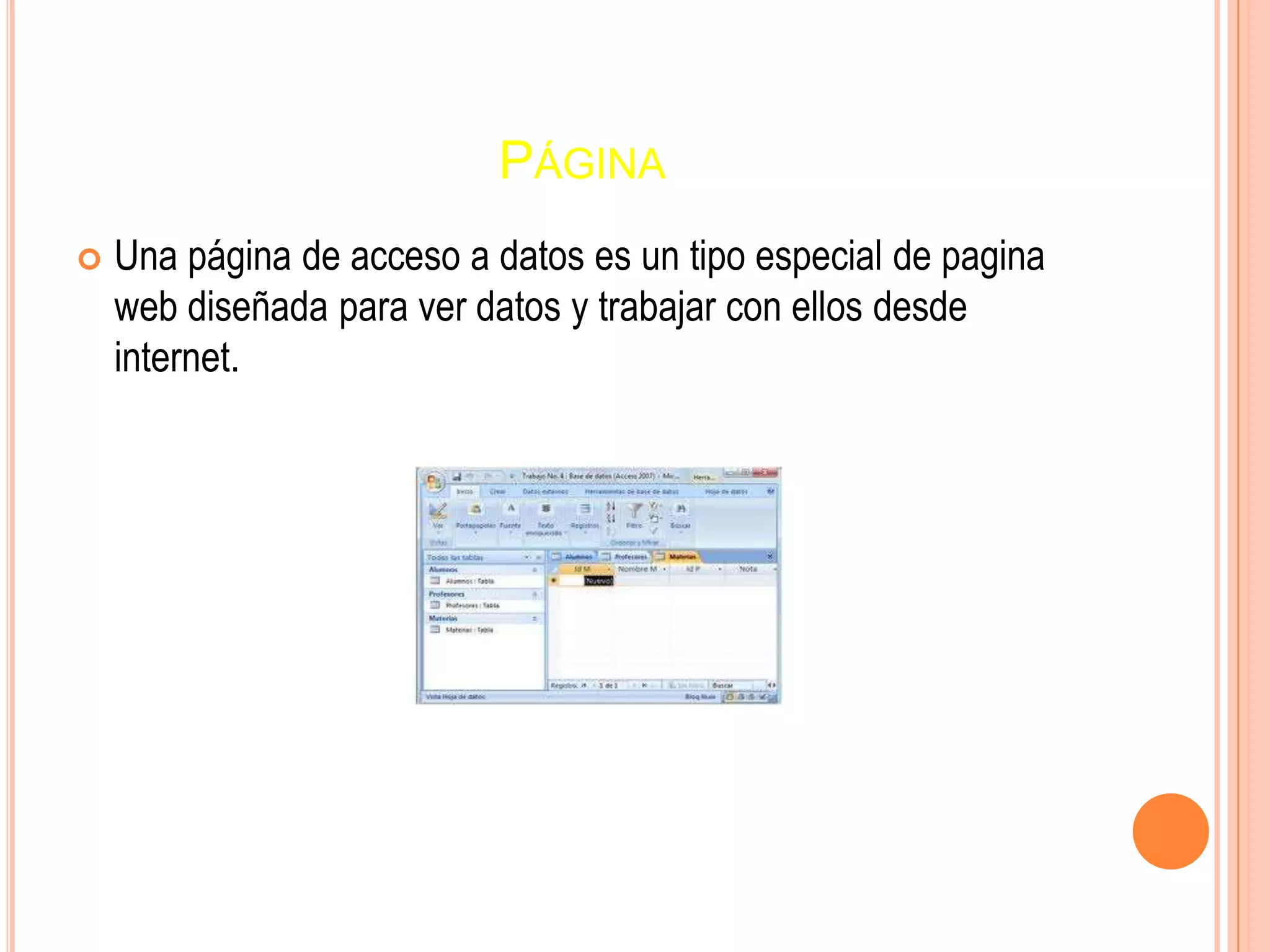 PÁGINA
 Una página de acceso a datos es un tipo especial de pagina
web diseñada para ver datos y trabajar con ellos desde
internet.
 