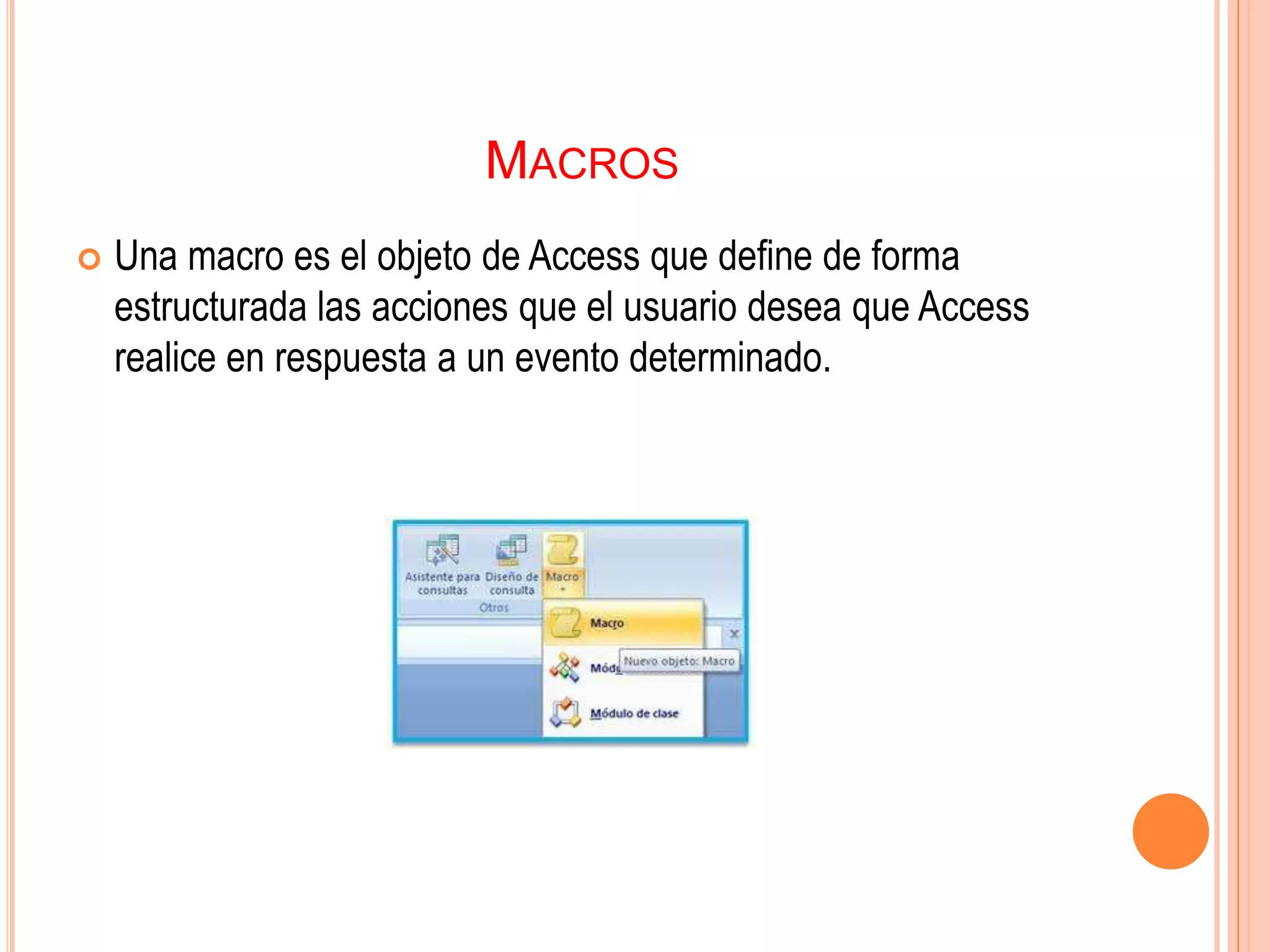 MACROS
 Una macro es el objeto de Access que define de forma
estructurada las acciones que el usuario desea que Access
realice en respuesta a un evento determinado.
 
