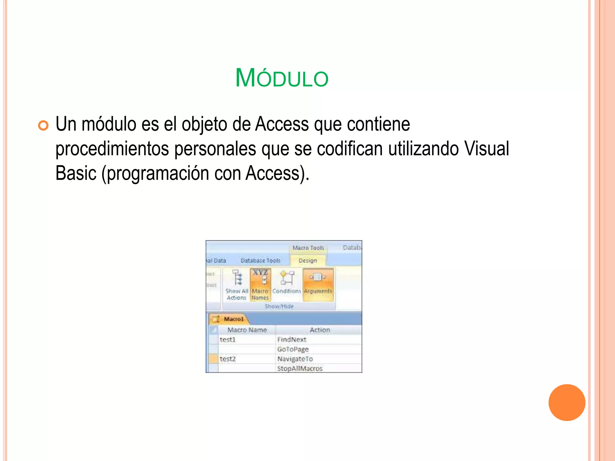 MÓDULO
 Un módulo es el objeto de Access que contiene
procedimientos personales que se codifican utilizando Visual
Basic (programación con Access).
 